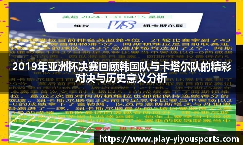 2019年亚洲杯决赛回顾韩国队与卡塔尔队的精彩对决与历史意义分析
