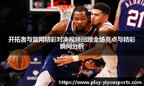 开拓者与篮网精彩对决视频回顾全场亮点与精彩瞬间分析
